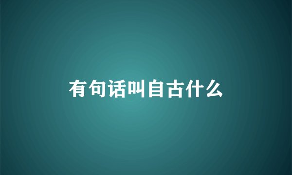 有句话叫自古什么