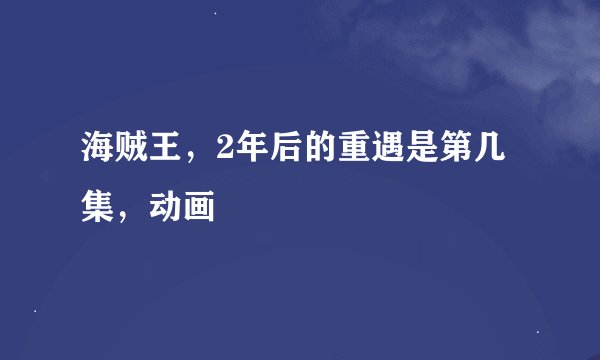 海贼王，2年后的重遇是第几集，动画