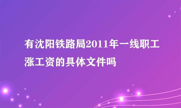 有沈阳铁路局2011年一线职工涨工资的具体文件吗
