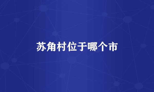 苏角村位于哪个市