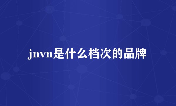 jnvn是什么档次的品牌