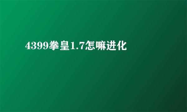 4399拳皇1.7怎嘛进化