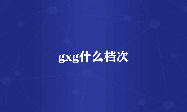 gxg什么档次