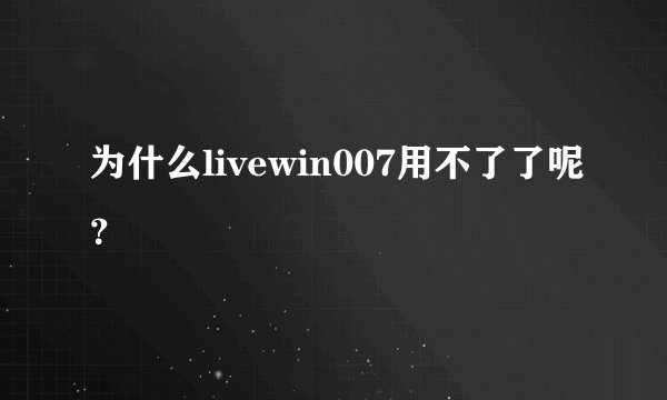 为什么livewin007用不了了呢？