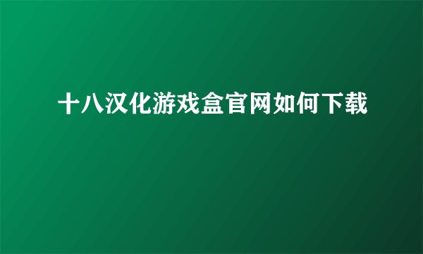 十八汉化游戏盒官网如何下载