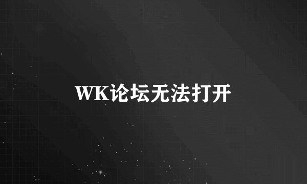 WK论坛无法打开
