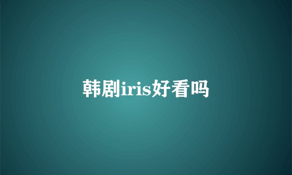 韩剧iris好看吗