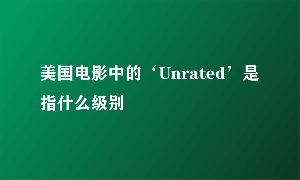 美国电影中的‘Unrated’是指什么级别