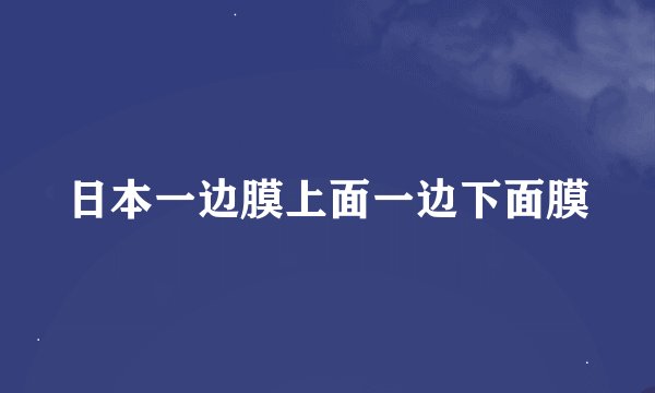 日本一边膜上面一边下面膜