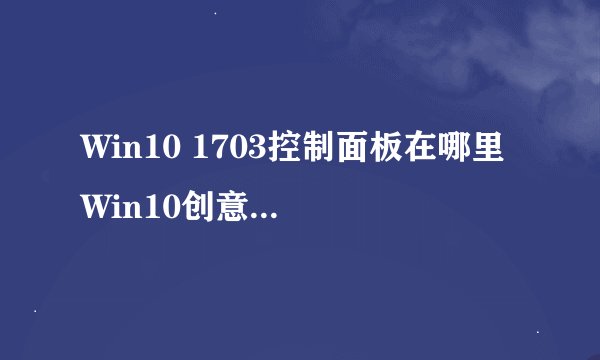 Win10 1703控制面板在哪里 Win10创意者更新控制面板打开方法