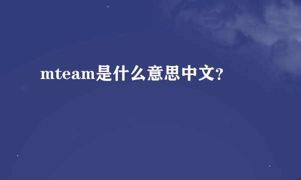 mteam是什么意思中文？