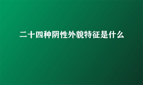 二十四种阴性外貌特征是什么