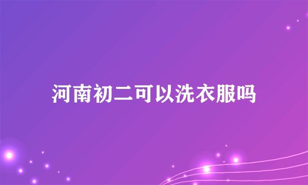 河南初二可以洗衣服吗