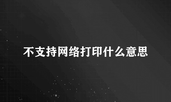 不支持网络打印什么意思