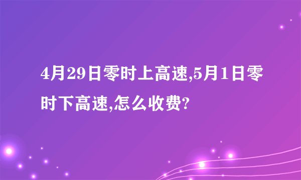 4月29日零时上高速,5月1日零时下高速,怎么收费?