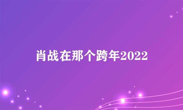 肖战在那个跨年2022