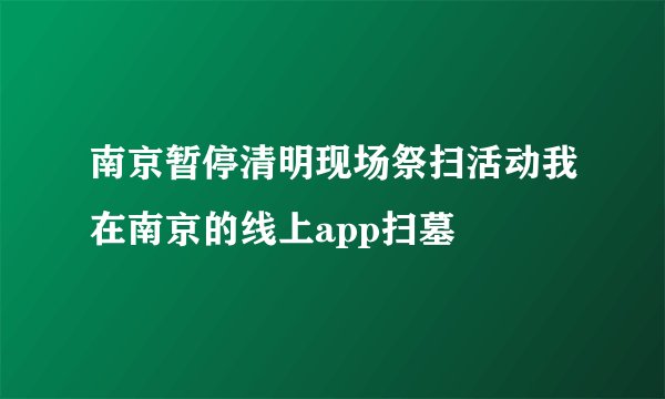 南京暂停清明现场祭扫活动我在南京的线上app扫墓