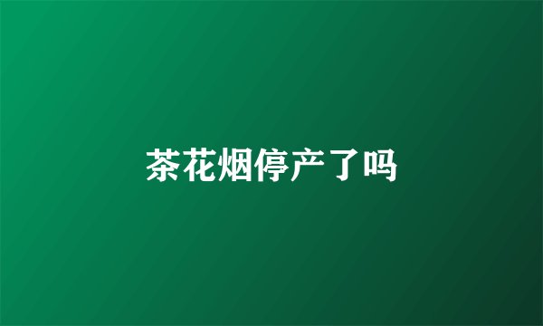 茶花烟停产了吗