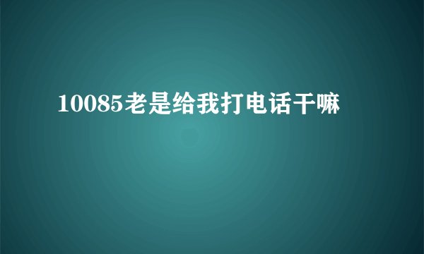10085老是给我打电话干嘛