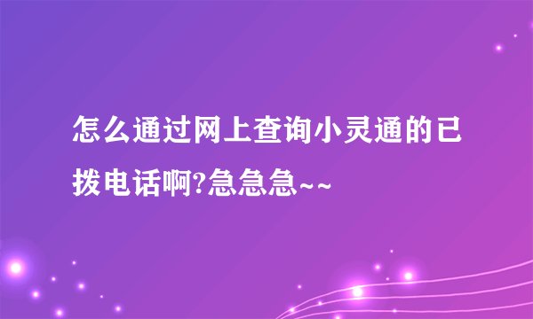 怎么通过网上查询小灵通的已拨电话啊?急急急~~