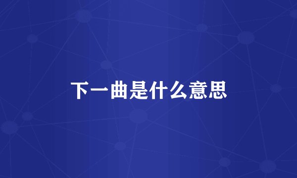 下一曲是什么意思
