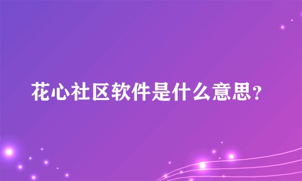 花心社区软件是什么意思？