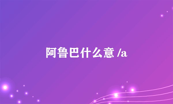 阿鲁巴什么意 /a