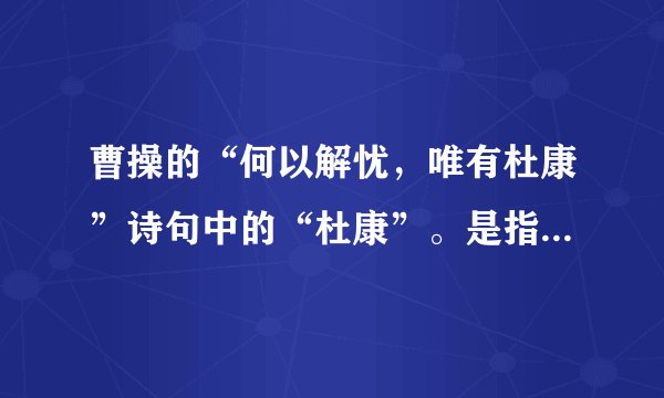 曹操的“何以解忧，唯有杜康”诗句中的“杜康”。是指： A.益友B.胜景C.美酒