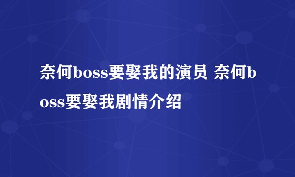 奈何boss要娶我的演员 奈何boss要娶我剧情介绍
