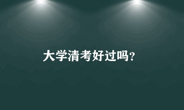 大学清考好过吗？