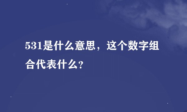 531是什么意思，这个数字组合代表什么？
