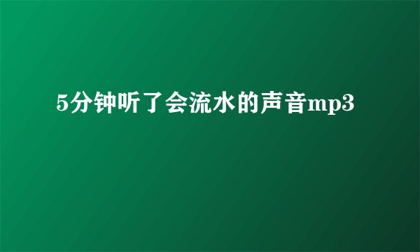 5分钟听了会流水的声音mp3
