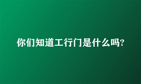 你们知道工行门是什么吗?