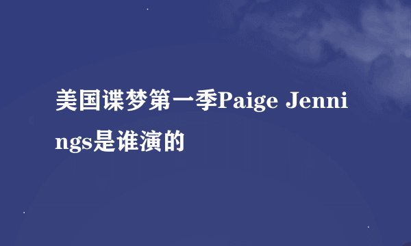 美国谍梦第一季Paige Jennings是谁演的