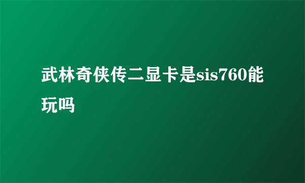 武林奇侠传二显卡是sis760能玩吗