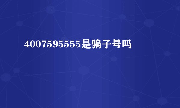 4007595555是骗子号吗