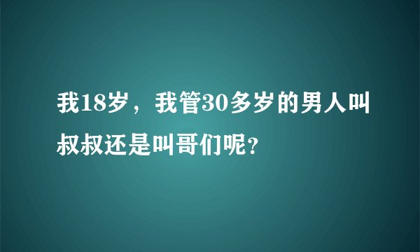 我18岁，我管30多岁的男人叫叔叔还是叫哥们呢？