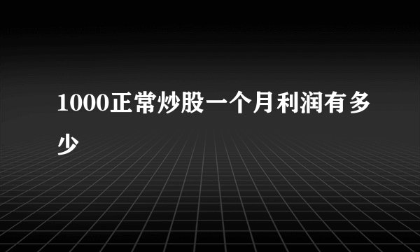 1000正常炒股一个月利润有多少