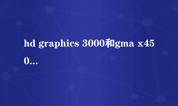 hd graphics 3000和gma x4500玩游戏性能对比如何？