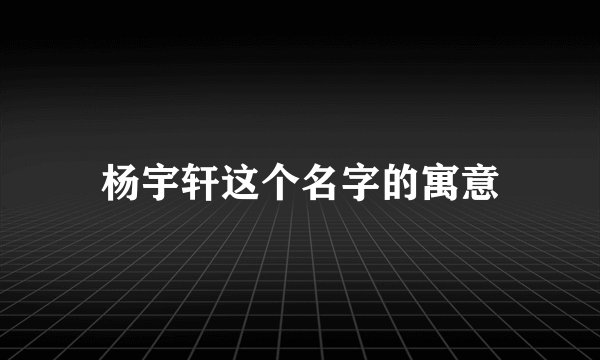 杨宇轩这个名字的寓意