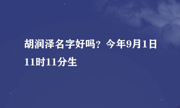 胡润泽名字好吗？今年9月1日11时11分生