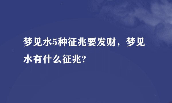 梦见水5种征兆要发财，梦见水有什么征兆?