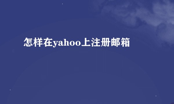 怎样在yahoo上注册邮箱