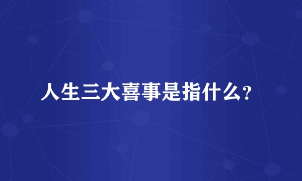 人生三大喜事是指什么？