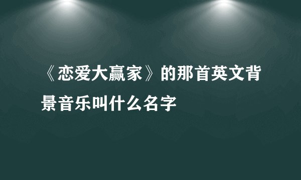 《恋爱大赢家》的那首英文背景音乐叫什么名字