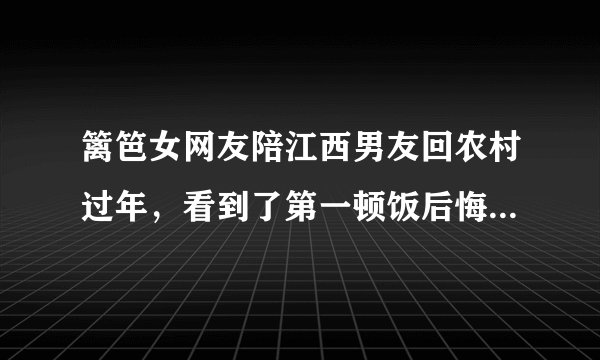 篱笆女网友陪江西男友回农村过年，看到了第一顿饭后悔了，决定和男友分手并立即回上海 这事大家怎么看?