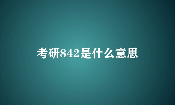 考研842是什么意思