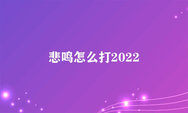 悲鸣怎么打2022