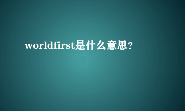 worldfirst是什么意思？