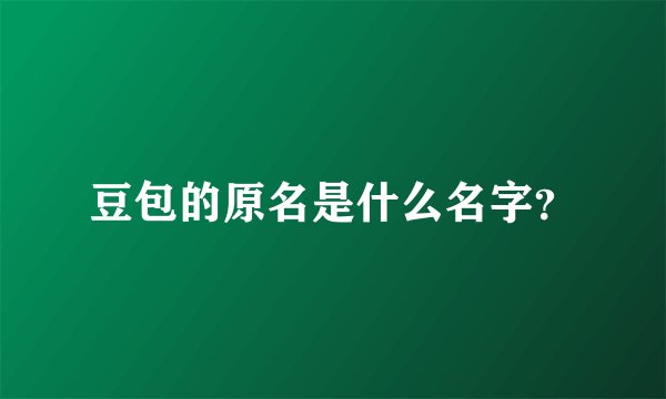 豆包的原名是什么名字？